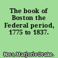 The book of Boston the Federal period, 1775 to 1837.