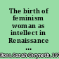 The birth of feminism woman as intellect in Renaissance Italy and England /
