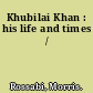 Khubilai Khan : his life and times /