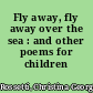 Fly away, fly away over the sea : and other poems for children /