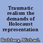 Traumatic realism the demands of Holocaust representation /