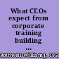 What CEOs expect from corporate training building workplace learning and performance initiatives that advance organizational goals /