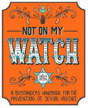 Not on my watch : a bystanders' handbook for the prevention of sexual violence /