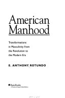 American manhood : transformations in masculinity from the Revolution to the modern era /