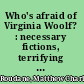 Who's afraid of Virginia Woolf? : necessary fictions, terrifying realities /