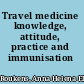 Travel medicine knowledge, attitude, practice and immunisation /