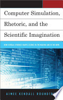 Computer simulation, rhetoric, and the scientific imagination : how virtual evidence shapes science in the making and in the news /