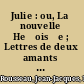 Julie : ou, La nouvelle Heĺois̈e ; Lettres de deux amants habitants d'une petite ville au pied des Alpes /