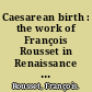 Caesarean birth : the work of François Rousset in Renaissance France : a new treatise on hysterotomotokie or Caesarien childbirth /