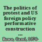 The politics of protest and US foreign policy performative construction of the war on terror /