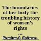 The boundaries of her body the troubling history of women's rights in America /