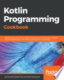 Kotlin programming cookbook : explore more than 100 recipes that show how to build ro bust mobile and web applications with Kotlin, Spring Boot, and Android /