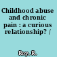 Childhood abuse and chronic pain : a curious relationship? /