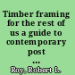 Timber framing for the rest of us a guide to contemporary post and beam construction /