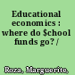 Educational economics : where do $chool funds go? /