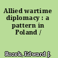 Allied wartime diplomacy : a pattern in Poland /