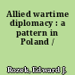 Allied wartime diplomacy : a pattern in Poland /