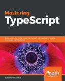 Mastering TypeScript : build enterprise-ready, industrial strength web applications using TypeScript and leading JavaScript frameworks /