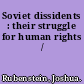 Soviet dissidents : their struggle for human rights /