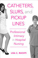 Catheters, slurs, and pickup lines : professional intimacy in hospital nursing /