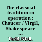 The classical tradition in operation : Chaucer / Virgil, Shakespeare / Plautus, Pope / Horace, Tennyson / Lucretius, Pound / Propertius /