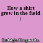 How a shirt grew in the field /