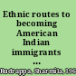 Ethnic routes to becoming American Indian immigrants and the cultures of citizenship /