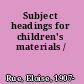 Subject headings for children's materials /