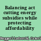 Balancing act cutting energy subsidies while protecting affordability /