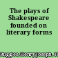 The plays of Shakespeare founded on literary forms