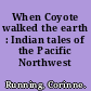 When Coyote walked the earth : Indian tales of the Pacific Northwest /