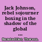 Jack Johnson, rebel sojourner boxing in the shadow of the global color line /