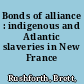 Bonds of alliance : indigenous and Atlantic slaveries in New France /