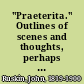 "Praeterita." Outlines of scenes and thoughts, perhaps worthy of memory, in my past life