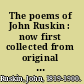 The poems of John Ruskin : now first collected from original manuscript and printed sources /