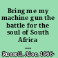 Bring me my machine gun the battle for the soul of South Africa from Mandela to Zuma /
