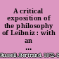 A critical exposition of the philosophy of Leibniz : with an appendix of leading passages /
