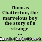 Thomas Chatterton, the marvelous boy the story of a strange life 1752-1770,