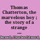 Thomas Chatterton, the marvelous boy ; the story of a strange life 1752-1770 /