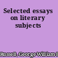 Selected essays on literary subjects