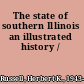 The state of southern Illinois an illustrated history /