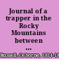 Journal of a trapper in the Rocky Mountains between 1834 & 1843 ;comprising a description of the country, climate, rivers, lakes, mountains, etc. ... country /