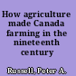 How agriculture made Canada farming in the nineteenth century /