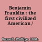 Benjamin Franklin : the first civilized American /