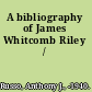 A bibliography of James Whitcomb Riley /