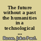 The future without a past the humanities in a technological society /