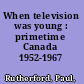 When television was young : primetime Canada 1952-1967 /