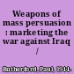 Weapons of mass persuasion : marketing the war against Iraq /