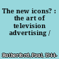 The new icons? : the art of television advertising /