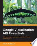 Google Visualization API essentials make sense of your data : make it visual with the Google Visualization API /